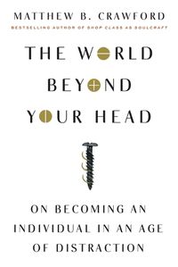 Cover image for The World Beyond Your Head: On Becoming an Individual in an Age of Distraction