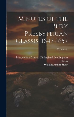 Cover image for Minutes of the Bury Presbyterian Classis, 1647-1657; Volume 41