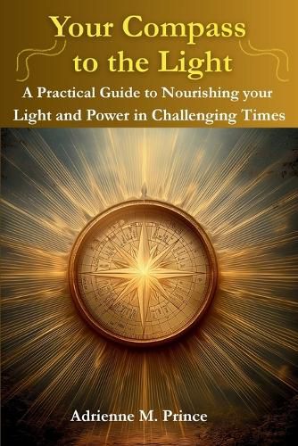 Cover image for Your Compass to the Light-A Practical Guide to Nourishing your Light and Power in Challenging Times