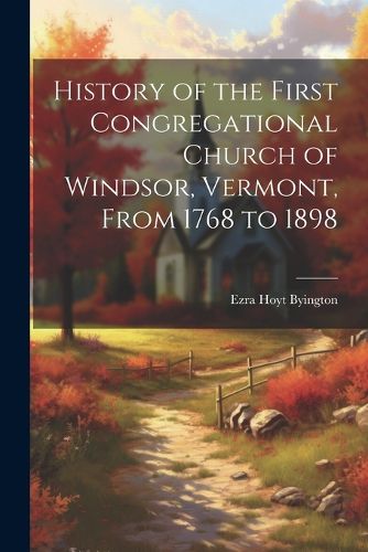 Cover image for History of the First Congregational Church of Windsor, Vermont, From 1768 to 1898