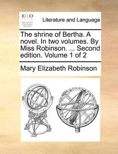 Cover image for The Shrine of Bertha. a Novel. in Two Volumes. by Miss Robinson. ... Second Edition. Volume 1 of 2