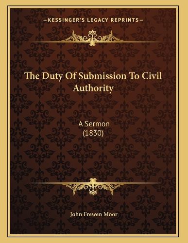 Cover image for The Duty of Submission to Civil Authority: A Sermon (1830)