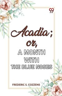 Cover image for Acadia;Or, a Month with the Blue Noses