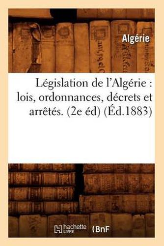 Legislation de l'Algerie: Lois, Ordonnances, Decrets Et Arretes. (2e Ed) (Ed.1883)