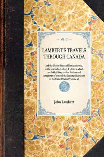 Cover image for Lambert's Travels Through Canada Vol. 2: And the United States of North America, in the Years 1806, 1807, & 1808, to Which Are Added Biographical Notices and Anecdotes of Some of the Leading Characters in the United States (Volume 2)