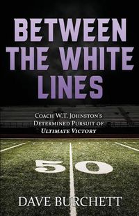 Cover image for Between the White Lines: Coach W.T. Johnston's Determined Pursuit of Ultimate Victory