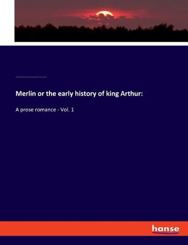 Cover image for Merlin or the early history of king Arthur: A prose romance - Vol. 1