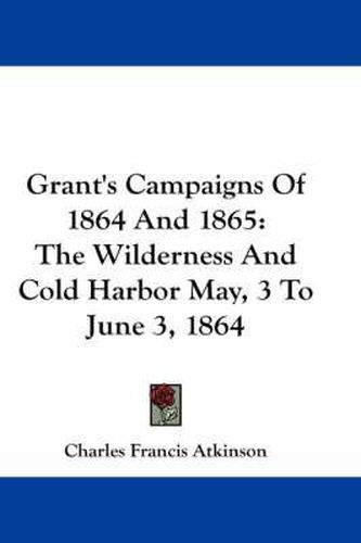 Cover image for Grant's Campaigns of 1864 and 1865: The Wilderness and Cold Harbor May, 3 to June 3, 1864