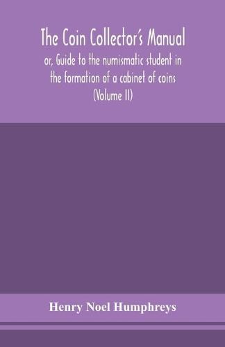 The coin collector's manual, or, Guide to the numismatic student in the formation of a cabinet of coins