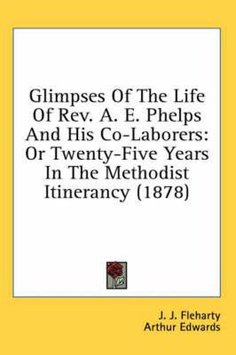 Cover image for Glimpses of the Life of REV. A. E. Phelps and His Co-Laborers: Or Twenty-Five Years in the Methodist Itinerancy (1878)
