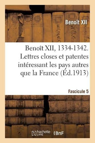 Cover image for Benoit XII, 1334-1342. Lettres Closes Et Patentes Interessant Les Pays Autres Que La France: Fascicule 5. Publiees Ou Analysees d'Apres Les Registres Du Vatican