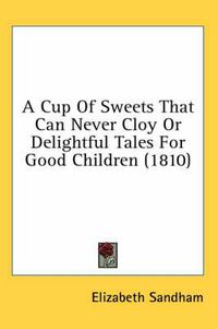 Cover image for A Cup of Sweets That Can Never Cloy or Delightful Tales for Good Children (1810)