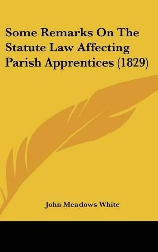 Cover image for Some Remarks On The Statute Law Affecting Parish Apprentices (1829)