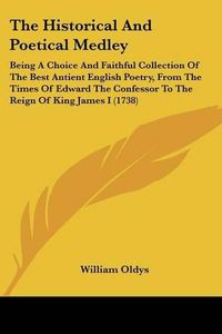 Cover image for The Historical and Poetical Medley: Being a Choice and Faithful Collection of the Best Antient English Poetry, from the Times of Edward the Confessor to the Reign of King James I (1738)