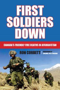 Cover image for First Soldiers Down: Canada's Friendly Fire Deaths in Afghanistan