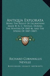 Cover image for Antiqua Explorata: Being the Result of Excavations Made by R. C. Neville, During the Winters of 1845-46, and the Spring of 1847 (1847)