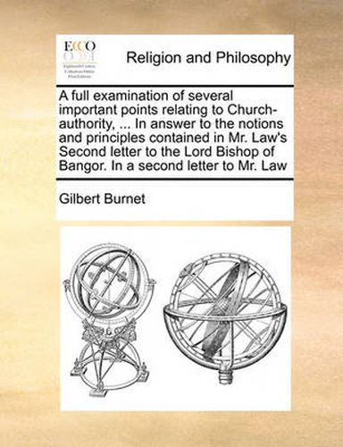 Cover image for A Full Examination of Several Important Points Relating to Church-Authority, ... in Answer to the Notions and Principles Contained in Mr. Law's Second Letter to the Lord Bishop of Bangor. in a Second Letter to Mr. Law