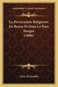 Cover image for La Persecution Religieuse En Bearn Et Dans Le Pays Basque (1880)