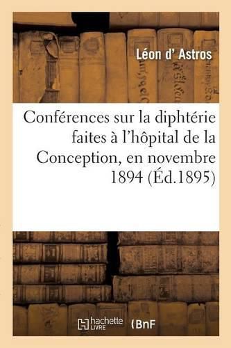 Cover image for Conferences Sur La Diphterie: Faites A l'Hopital de la Conception, En Novembre 1894