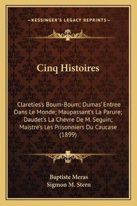 Cover image for Cinq Histoires: Clareties's Boum-Boum; Dumas' Entree Dans Le Monde; Maupassant's La Parure; Daudet's La Chevre de M. Seguin; Maistre's Les Prisonniers Du Caucase (1899)