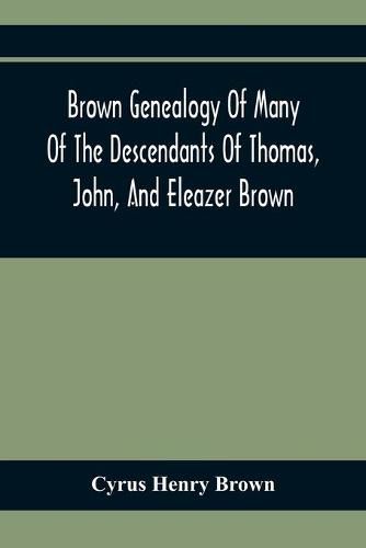 Brown Genealogy Of Many Of The Descendants Of Thomas, John, And Eleazer Brown