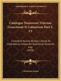 Cover image for Catalogus Numorum Veterum Graecorum Et Latinorum Part 2, V1: Continens Numos Romae Liberae Et Imperatorios Usque Ad Septimium Severum Imp. (1816)