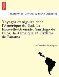 Cover image for Voyages Et Se Jours Dans L'Ame Rique Du Sud. La Nouvelle-Grenade, Santiago de Cuba, La Jamaique Et L'Isthme de Panama