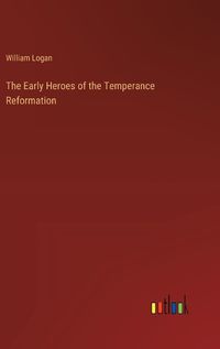 Cover image for The Early Heroes of the Temperance Reformation