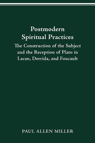 Postmodern Spiritual Practices: The Construction of the Subject and the Reception of Plato in Lacan, Derrida, and Foucault