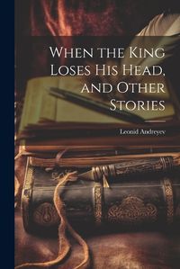 Cover image for When the King Loses His Head, and Other Stories