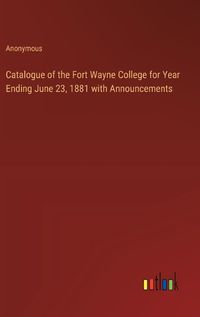 Cover image for Catalogue of the Fort Wayne College for Year Ending June 23, 1881 with Announcements