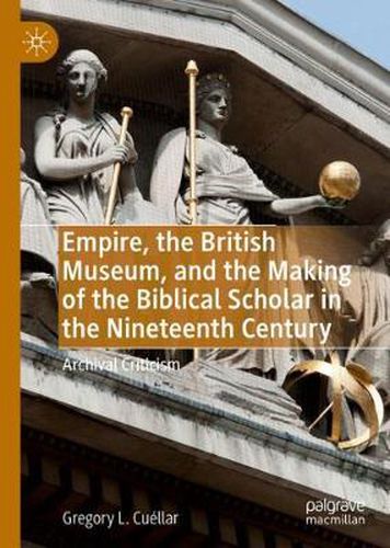 Cover image for Empire, the British Museum, and the Making of the Biblical Scholar in the Nineteenth Century: Archival Criticism
