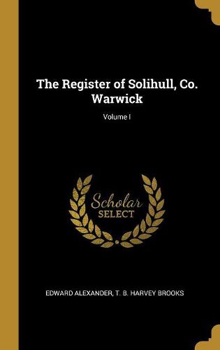 Cover image for The Register of Solihull, Co. Warwick; Volume I