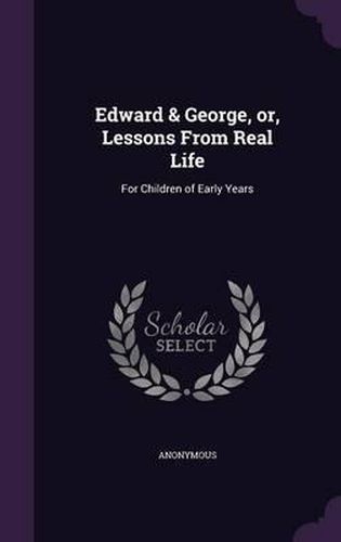 Edward & George, Or, Lessons from Real Life: For Children of Early Years