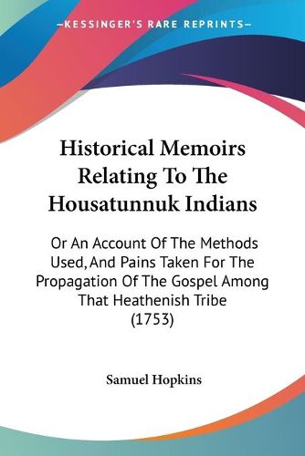 Cover image for Historical Memoirs Relating To The Housatunnuk Indians: Or An Account Of The Methods Used, And Pains Taken For The Propagation Of The Gospel Among That Heathenish Tribe (1753)