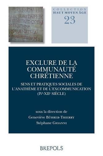 Cover image for Exclure de la Communaute Chretienne: Sens Et Pratiques Sociales de l'Anatheme Et de l'Excommunication (Ive-Xiie S.)