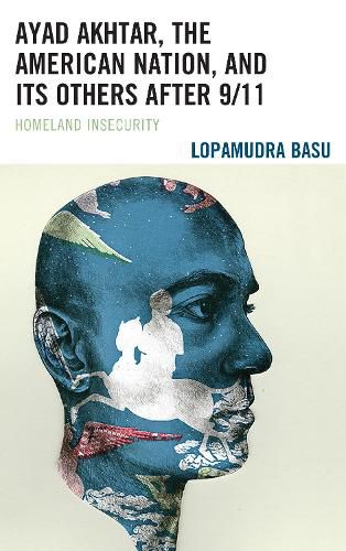 Cover image for Ayad Akhtar, the American Nation, and Its Others after 9/11: Homeland Insecurity