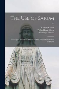 Cover image for The Use of Sarum: the Original Texts Edited From the Mss. With an Introduction and Index; v.2