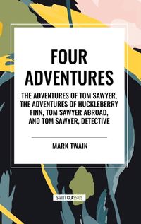 Cover image for Four Adventures: Simpler Time. Collected Here in One Omnibus Edition Are All Four of the Books in This Series: The Adventures of Tom Sawyer, the Adventures of Huckleberry Finn, Tom Sawyer Abroad, and Tom Sawyer, Detective