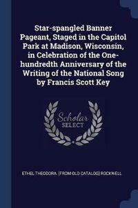 Cover image for Star-Spangled Banner Pageant, Staged in the Capitol Park at Madison, Wisconsin, in Celebration of the One-Hundredth Anniversary of the Writing of the National Song by Francis Scott Key