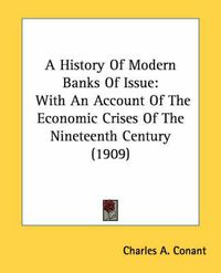 Cover image for A History of Modern Banks of Issue: With an Account of the Economic Crises of the Nineteenth Century (1909)