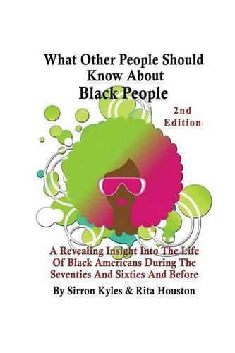 Cover image for What Other People Should Know About Black People 2nd Edition: A Revealing Insight Into The Life Of Black Americans During the Sixties And Seventies And Before