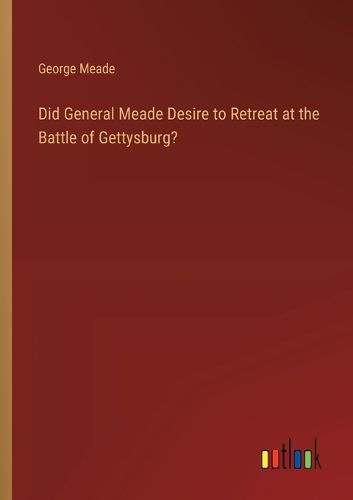 Cover image for Did General Meade Desire to Retreat at the Battle of Gettysburg?