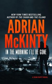 Cover image for In the Morning I'll Be Gone: A Detective Sean Duffy Novel