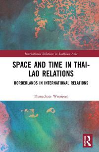 Cover image for Space and Time in Thai-Lao Relations: Borderlands in International Relations