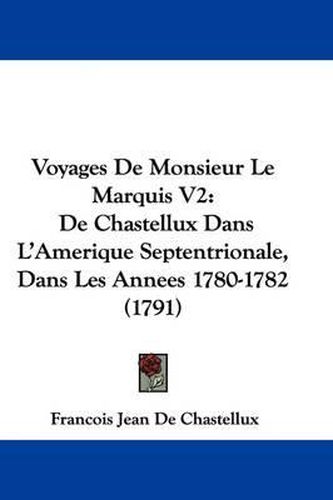 Voyages de Monsieur Le Marquis V2: de Chastellux Dans L'Amerique Septentrionale, Dans Les Annees 1780-1782 (1791)