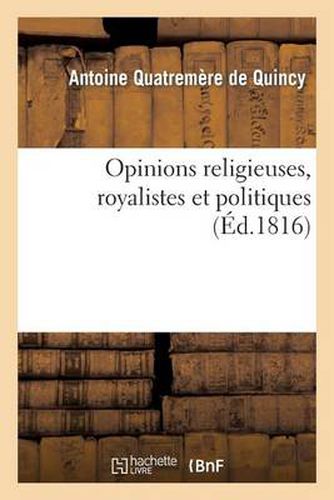 Opinions Religieuses, Royalistes Et Politiques, de M. Antoine Quatremere de Quincy