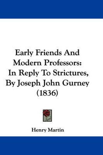 Cover image for Early Friends And Modern Professors: In Reply To Strictures, By Joseph John Gurney (1836)