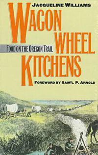 Cover image for Wagon Wheel Kitchens: Food on the Oregon Trail