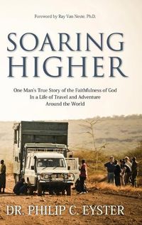 Cover image for Soaring Higher: One Man's True Story of the Faithfulness of God in a Life of Travel and Adventure around the World